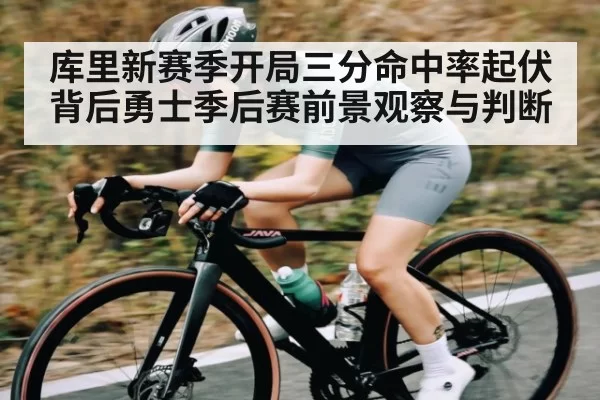 库里新赛季开局三分命中率起伏背后勇士季后赛前景观察与判断